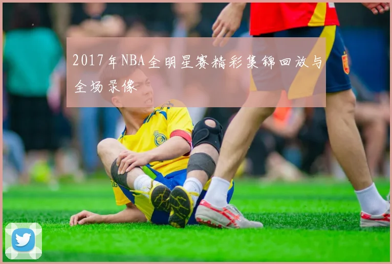 2017年NBA全明星赛精彩集锦回放与全场录像