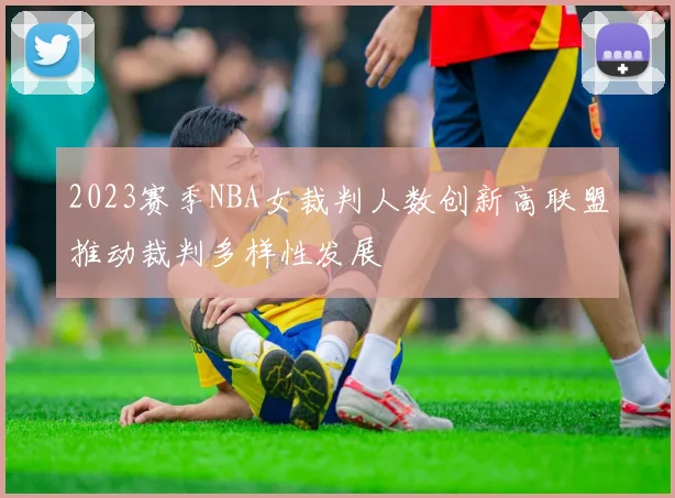 2023赛季NBA女裁判人数创新高联盟推动裁判多样性发展